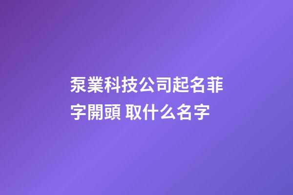 泵業科技公司起名菲字開頭 取什么名字-第1張-公司起名-玄機派